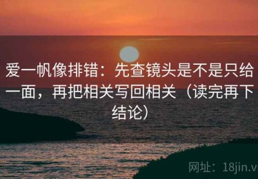 爱一帆像排错：先查镜头是不是只给一面，再把相关写回相关（读完再下结论）