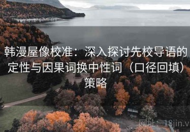 韩漫屋像校准：深入探讨先校导语的定性与因果词换中性词（口径回填）策略