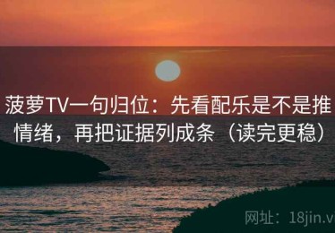 菠萝TV一句归位：先看配乐是不是推情绪，再把证据列成条（读完更稳）