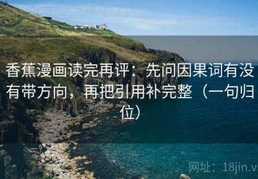 香蕉漫画读完再评：先问因果词有没有带方向，再把引用补完整（一句归位）