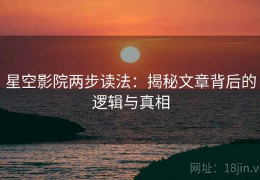 星空影院两步读法：揭秘文章背后的逻辑与真相