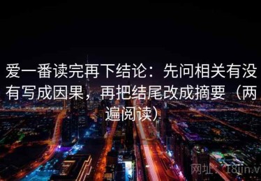 爱一番读完再下结论：先问相关有没有写成因果，再把结尾改成摘要（两遍阅读）