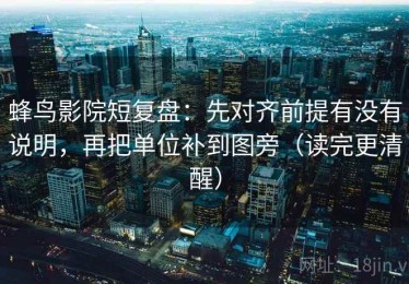 蜂鸟影院短复盘：先对齐前提有没有说明，再把单位补到图旁（读完更清醒）