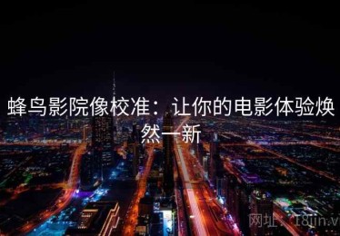 蜂鸟影院像校准：让你的电影体验焕然一新