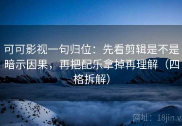 可可影视一句归位：先看剪辑是不是暗示因果，再把配乐拿掉再理解（四格拆解）