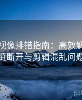 神马影视像排错指南：高效解决传播链断开与剪辑混乱问题