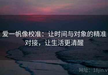 爱一帆像校准：让时间与对象的精准对接，让生活更清醒