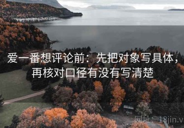 爱一番想评论前：先把对象写具体，再核对口径有没有写清楚