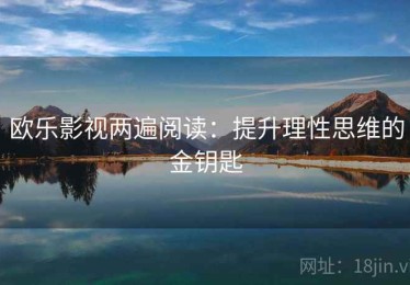 欧乐影视两遍阅读：提升理性思维的金钥匙