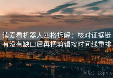 读爱看机器人四格拆解：核对证据链有没有缺口后再把剪辑按时间线重排