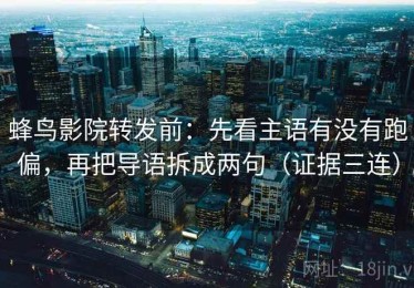 蜂鸟影院转发前：先看主语有没有跑偏，再把导语拆成两句（证据三连）