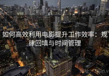 如何高效利用电影提升工作效率：规律回填与时间管理