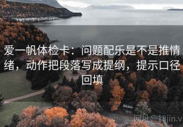 爱一帆体检卡：问题配乐是不是推情绪，动作把段落写成提纲，提示口径回填