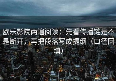 欧乐影院两遍阅读：先看传播链是不是断开，再把段落写成提纲（口径回填）