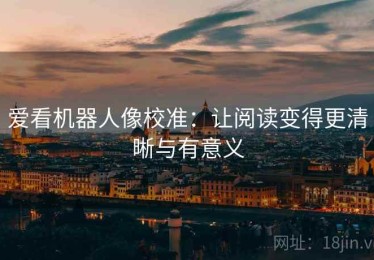 爱看机器人像校准：让阅读变得更清晰与有意义