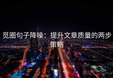 觅圈句子降噪：提升文章质量的两步策略
