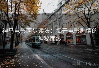 神马电影两步读法：揭开电影剧情的神秘面纱
