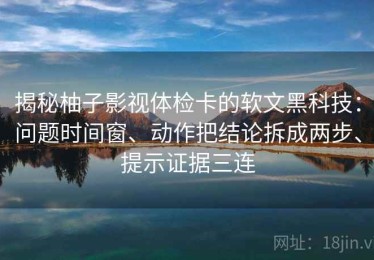 揭秘柚子影视体检卡的软文黑科技：问题时间窗、动作把结论拆成两步、提示证据三连