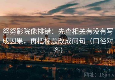努努影院像排错：先查相关有没有写成因果，再把标题改成问句（口径对齐）
