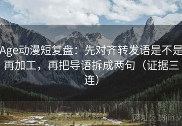 Age动漫短复盘：先对齐转发语是不是再加工，再把导语拆成两句（证据三连）