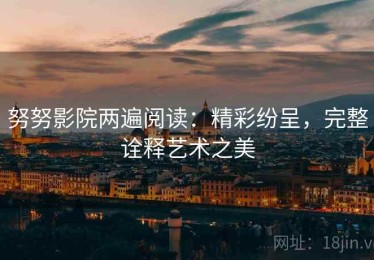 努努影院两遍阅读：精彩纷呈，完整诠释艺术之美