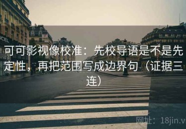 可可影视像校准：先校导语是不是先定性，再把范围写成边界句（证据三连）