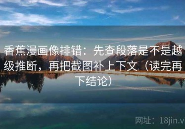 香蕉漫画像排错：先查段落是不是越级推断，再把截图补上下文（读完再下结论）