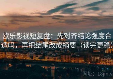 欧乐影视短复盘：先对齐结论强度合适吗，再把结尾改成摘要（读完更稳）