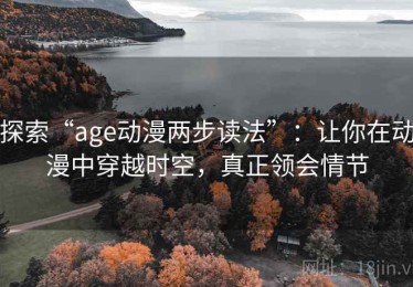 探索“age动漫两步读法”：让你在动漫中穿越时空，真正领会情节