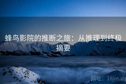 蜂鸟影院的推断之旅：从推理到终极摘要