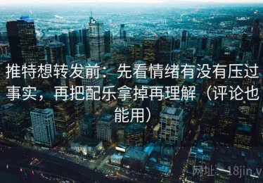 推特想转发前：先看情绪有没有压过事实，再把配乐拿掉再理解（评论也能用）