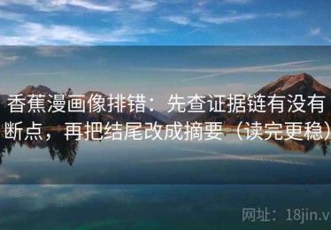 香蕉漫画像排错：先查证据链有没有断点，再把结尾改成摘要（读完更稳）