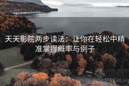 天天影院两步读法：让你在轻松中精准掌握概率与例子