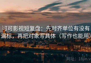 可可影视短复盘：先对齐单位有没有漏标，再把对象写具体（写作也能用）