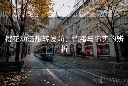 樱花动漫想转发前：情绪与事实的辨析
