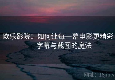 欧乐影院：如何让每一幕电影更精彩——字幕与截图的魔法