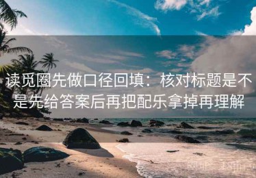读觅圈先做口径回填：核对标题是不是先给答案后再把配乐拿掉再理解