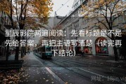 星辰影院两遍阅读：先看标题是不是先给答案，再把主语写清楚（读完再下结论）
