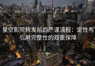 星空影院转发前的严谨流程：定性与引用完整性的双重保障