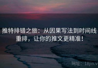推特排错之旅：从因果写法到时间线重排，让你的推文更精准！