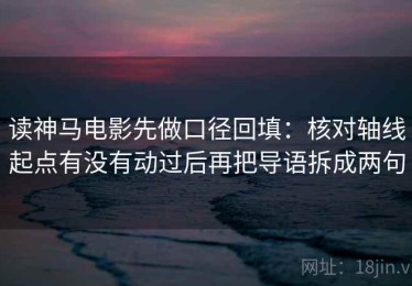 读神马电影先做口径回填：核对轴线起点有没有动过后再把导语拆成两句
