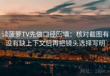 读菠萝TV先做口径回填：核对截图有没有缺上下文后再把镜头选择写明