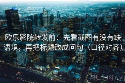 欧乐影院转发前：先看截图有没有缺语境，再把标题改成问句（口径对齐）