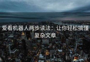 爱看机器人两步读法：让你轻松搞懂复杂文章