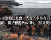 虫虫漫画短复盘：先对齐条件有没有漏项，再把标题改成问句（读完更稳）