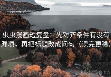 虫虫漫画短复盘：先对齐条件有没有漏项，再把标题改成问句（读完更稳）