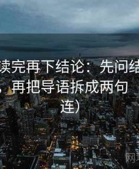 爱一帆读完再下结论：先问结论强度合适吗，再把导语拆成两句（证据三连）