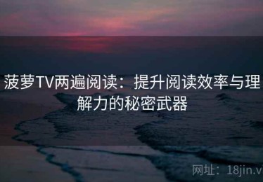 菠萝TV两遍阅读：提升阅读效率与理解力的秘密武器