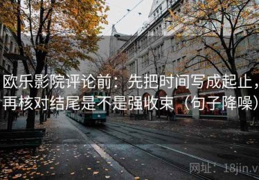 欧乐影院评论前：先把时间写成起止，再核对结尾是不是强收束（句子降噪）