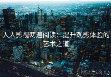 人人影视两遍阅读：提升观影体验的艺术之道